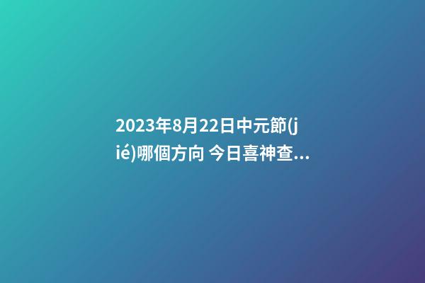 2023年8月22日中元節(jié)哪個方向 今日喜神查詢